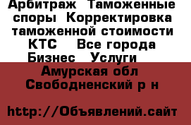 Арбитраж. Таможенные споры. Корректировка таможенной стоимости(КТС) - Все города Бизнес » Услуги   . Амурская обл.,Свободненский р-н